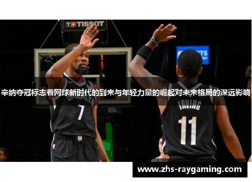 辛纳夺冠标志着网球新时代的到来与年轻力量的崛起对未来格局的深远影响