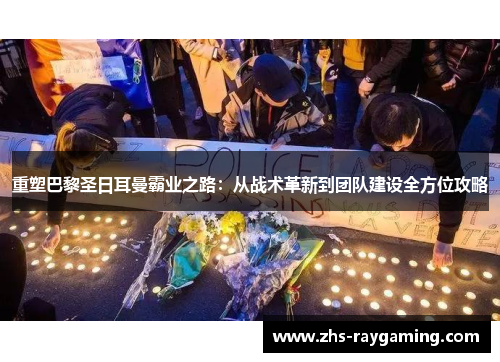 重塑巴黎圣日耳曼霸业之路:从战术革新到团队建设全方位攻略 重塑巴黎圣日耳曼霸业之路:从战术革新到团队建设全方位攻略