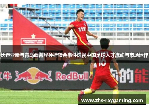 长春亚泰与青岛西海岸孙捷转会事件透视中国足球人才流动与市场运作 长春亚泰与青岛西海岸孙捷转会事件透视中国足球人才流动与市场运作