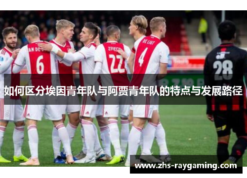 如何区分埃因青年队与阿贾青年队的特点与发展路径
