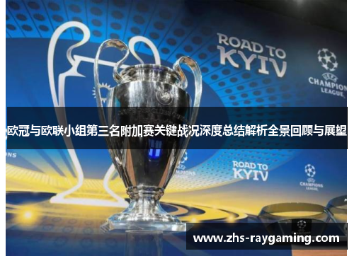 欧冠与欧联小组第三名附加赛关键战况深度总结解析全景回顾与展望