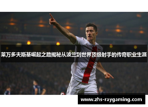 莱万多夫斯基崛起之路揭秘从波兰到世界顶级射手的传奇职业生涯