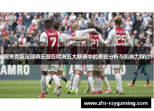 阿贾克斯足球俱乐部在欧洲五大联赛中的表现分析与影响力探讨 阿贾克斯足球俱乐部在欧洲五大联赛中的表现分析与影响力探讨